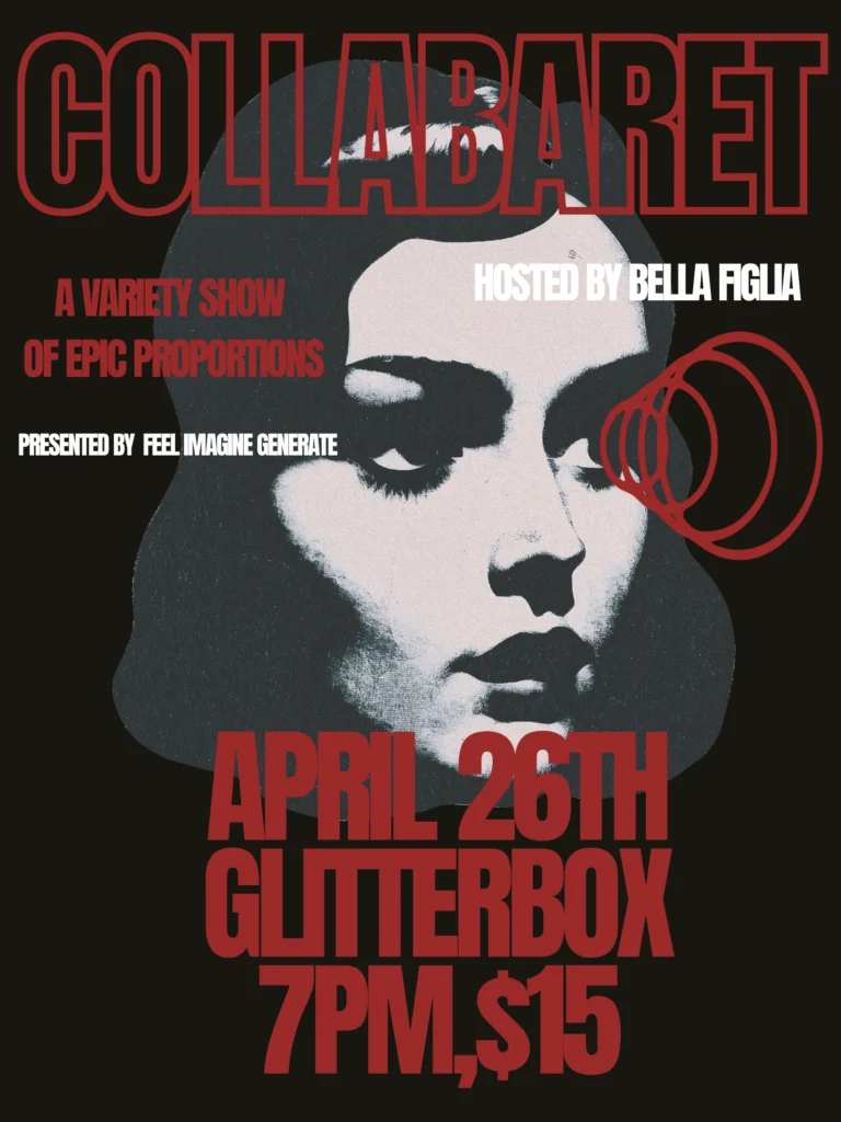 COLLABARET: A Variety Show of Epic Proportions Hosted By Bella Figlia, Presented by Feel Imagine Generate; April 26th Glitterbox 7PM, $15